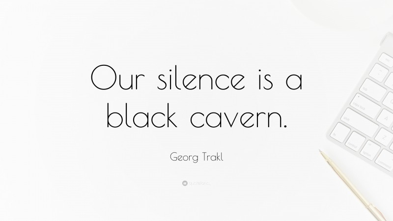 Georg Trakl Quote: “Our silence is a black cavern.”