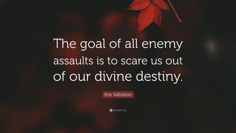 Kris Vallotton Quote: “The goal of all enemy assaults is to scare us out of our divine destiny.”