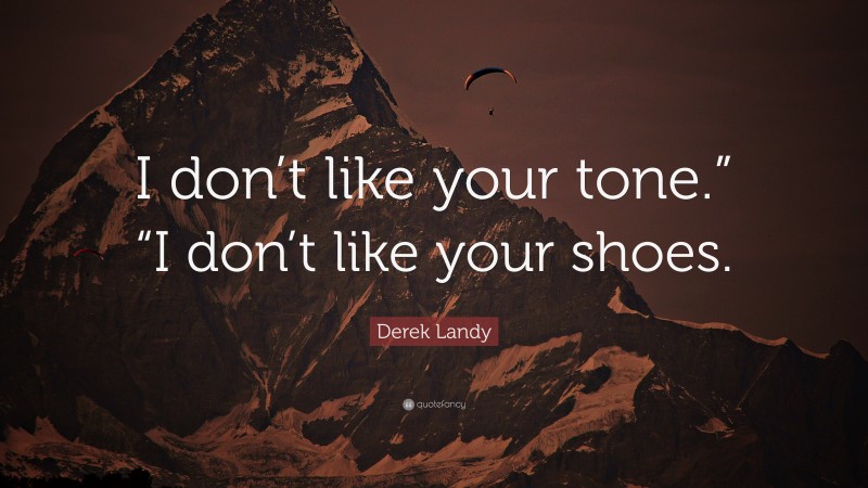 Derek Landy Quote: “I don’t like your tone.” “I don’t like your shoes.”