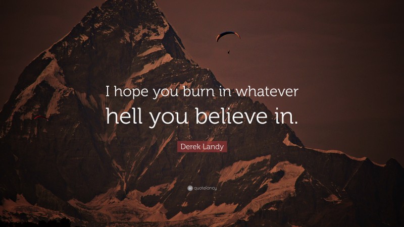 Derek Landy Quote: “I hope you burn in whatever hell you believe in.”