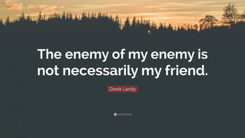 Derek Landy Quote: “The enemy of my enemy is not necessarily my friend.”
