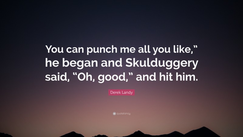 Derek Landy Quote: “You can punch me all you like,” he began and Skulduggery said, “Oh, good,” and hit him.”