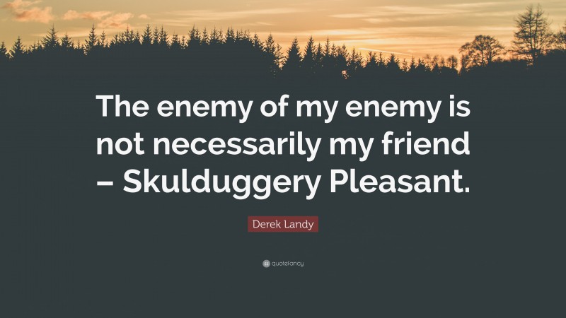 Derek Landy Quote: “The enemy of my enemy is not necessarily my friend – Skulduggery Pleasant.”