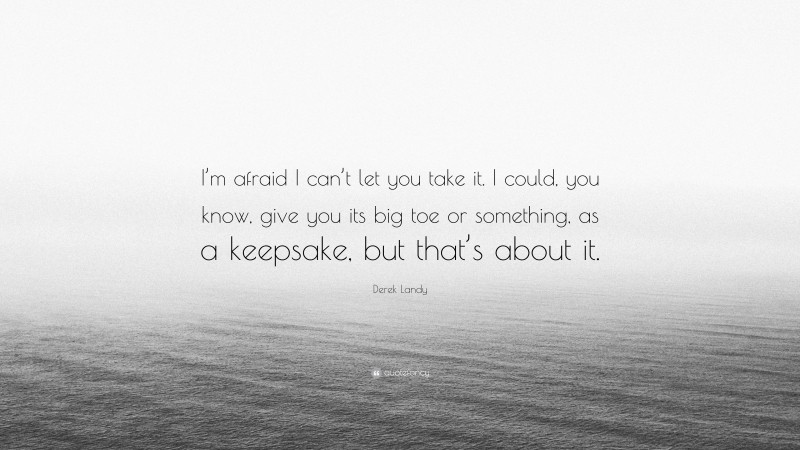 Derek Landy Quote: “I’m afraid I can’t let you take it. I could, you know, give you its big toe or something, as a keepsake, but that’s about it.”