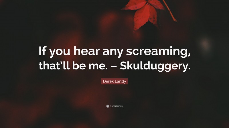 Derek Landy Quote: “If you hear any screaming, that’ll be me. – Skulduggery.”