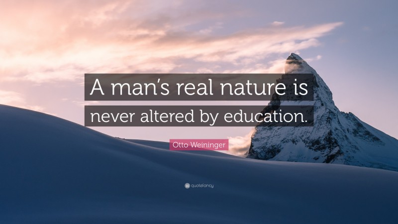 Otto Weininger Quote: “A man’s real nature is never altered by education.”