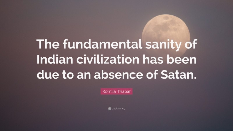 Romila Thapar Quote: “The fundamental sanity of Indian civilization has been due to an absence of Satan.”