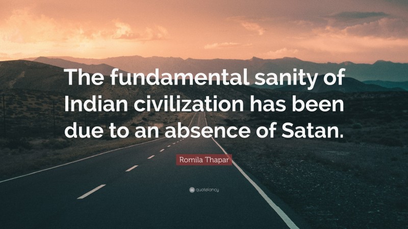 Romila Thapar Quote: “The fundamental sanity of Indian civilization has been due to an absence of Satan.”
