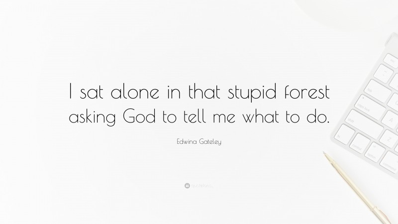 Edwina Gateley Quote: “I sat alone in that stupid forest asking God to tell me what to do.”