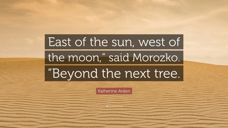 Katherine Arden Quote: “East of the sun, west of the moon,” said Morozko. “Beyond the next tree.”