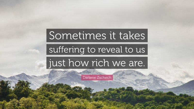 Darlene Zschech Quote: “Sometimes it takes suffering to reveal to us just how rich we are.”