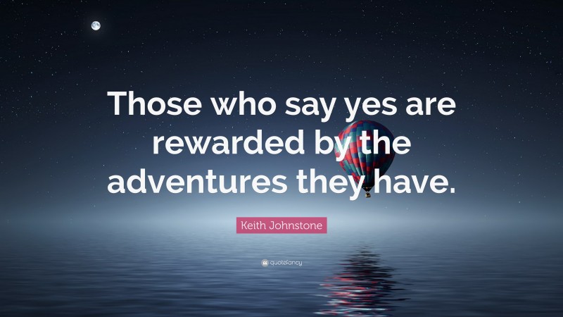 Keith Johnstone Quote: “Those who say yes are rewarded by the adventures they have.”