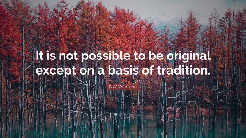 D.W. Winnicott Quote: “It is not possible to be original except on a basis of tradition.”
