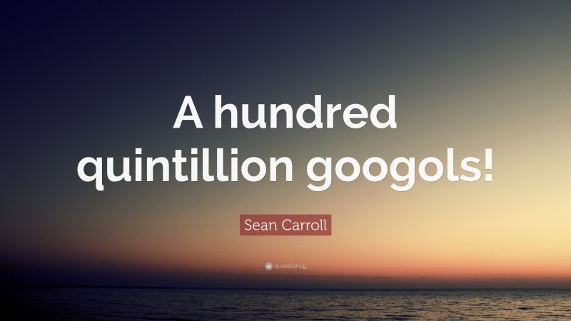 Sean Carroll Quote: “A hundred quintillion googols!”