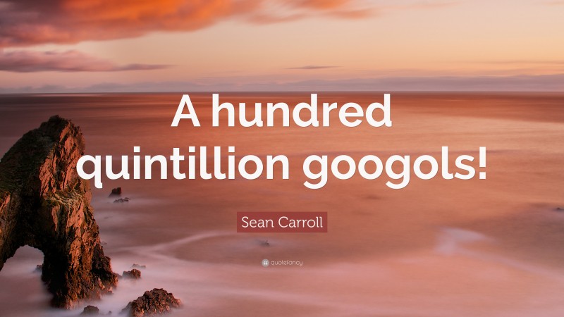 Sean Carroll Quote: “A hundred quintillion googols!”
