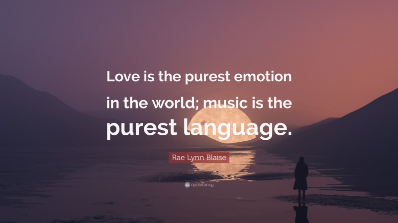 Rae Lynn Blaise Quote: “Love is the purest emotion in the world; music is the purest language.”