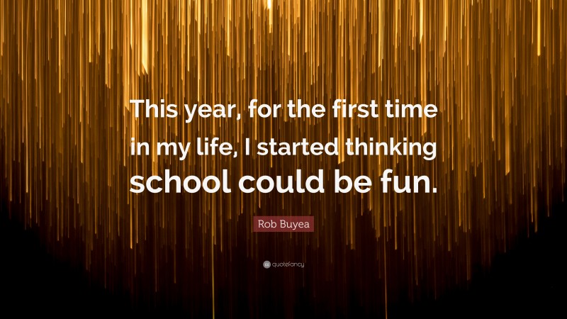 Rob Buyea Quote: “This year, for the first time in my life, I started thinking school could be fun.”