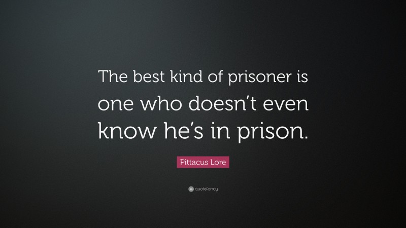 Pittacus Lore Quote: “The best kind of prisoner is one who doesn’t even know he’s in prison.”