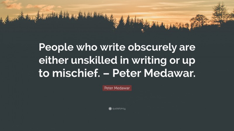 Peter Medawar Quote: “People who write obscurely are either unskilled in writing or up to mischief. – Peter Medawar.”