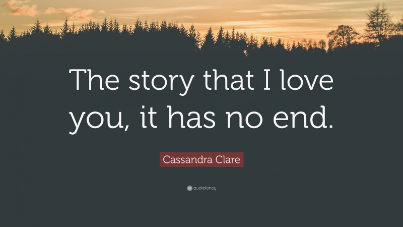 Cassandra Clare Quote: “The story that I love you, it has no end.”