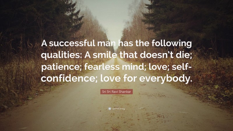 Sri Sri Ravi Shankar Quote: “A successful man has the following qualities: A smile that doesn’t die; patience; fearless mind; love; self- confidence; love for everybody.”