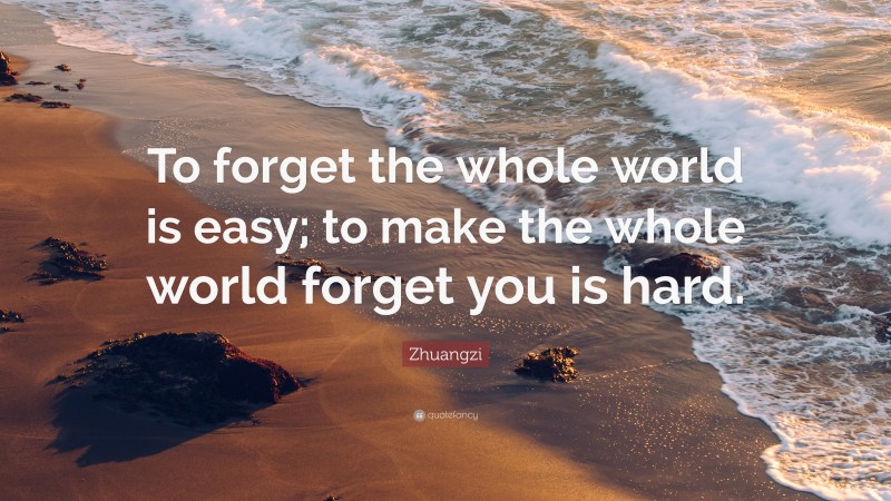 Zhuangzi Quote: “To forget the whole world is easy; to make the whole world forget you is hard.”