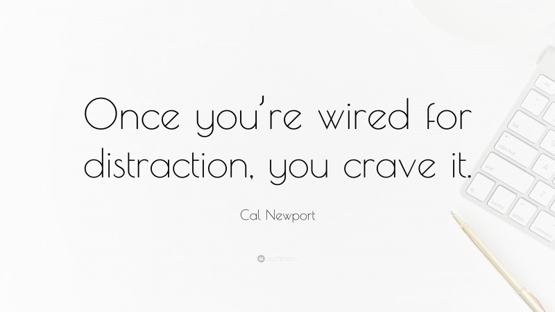 Cal Newport Quote: “Once you’re wired for distraction, you crave it.”