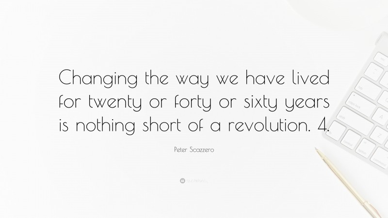 Peter Scazzero Quote: “Changing the way we have lived for twenty or forty or sixty years is nothing short of a revolution. 4.”