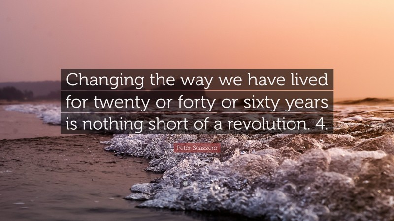Peter Scazzero Quote: “Changing the way we have lived for twenty or forty or sixty years is nothing short of a revolution. 4.”