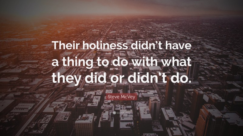 Steve McVey Quote: “Their holiness didn’t have a thing to do with what they did or didn’t do.”