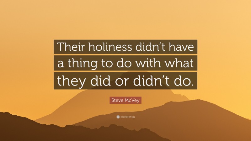 Steve McVey Quote: “Their holiness didn’t have a thing to do with what they did or didn’t do.”