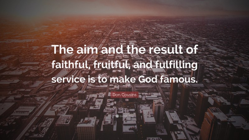 Don Cousins Quote: “The aim and the result of faithful, fruitful, and fulfilling service is to make God famous.”