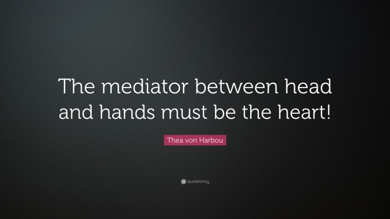 Thea von Harbou Quote: “The mediator between head and hands must be the heart!”