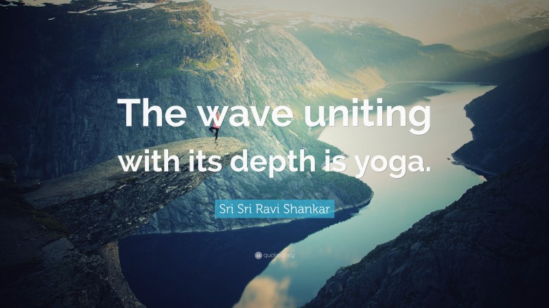 Sri Sri Ravi Shankar Quote: “The wave uniting with its depth is yoga.”