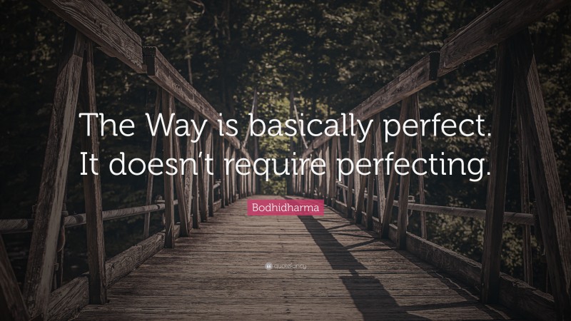 Bodhidharma Quote: “The Way is basically perfect. It doesn’t require perfecting.”