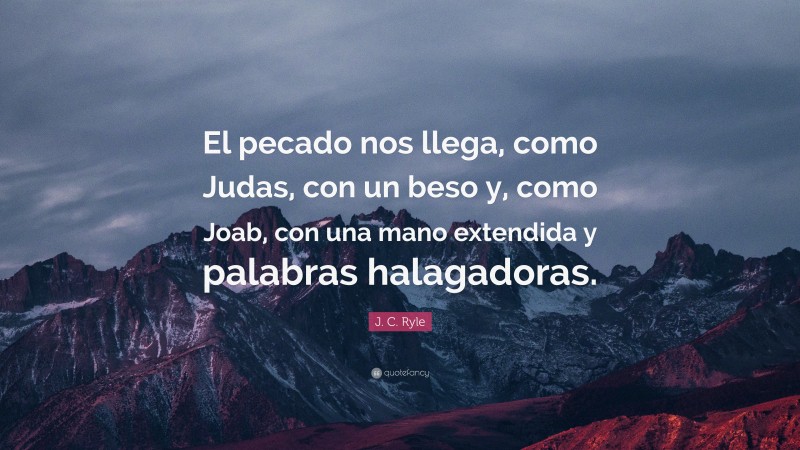 J. C. Ryle Quote: “El pecado nos llega, como Judas, con un beso y, como Joab, con una mano extendida y palabras halagadoras.”