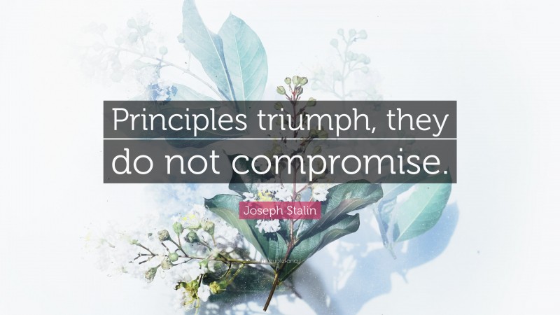 Joseph Stalin Quote: “Principles triumph, they do not compromise.”