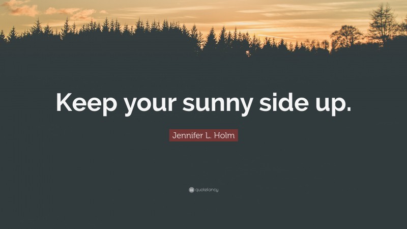 Jennifer L. Holm Quote: “Keep your sunny side up.”
