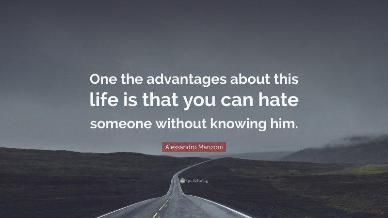 Alessandro Manzoni Quote: “One the advantages about this life is that you can hate someone without knowing him.”