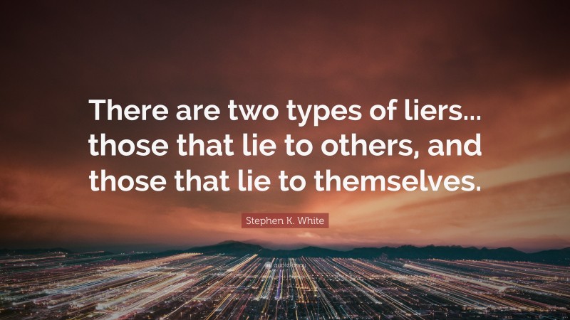 Stephen K. White Quote: “There are two types of liers... those that lie to others, and those that lie to themselves.”
