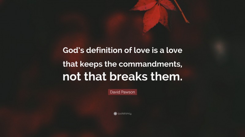 David Pawson Quote: “God’s definition of love is a love that keeps the commandments, not that breaks them.”