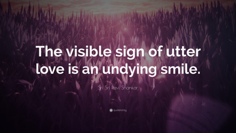 Sri Sri Ravi Shankar Quote: “The visible sign of utter love is an undying smile.”