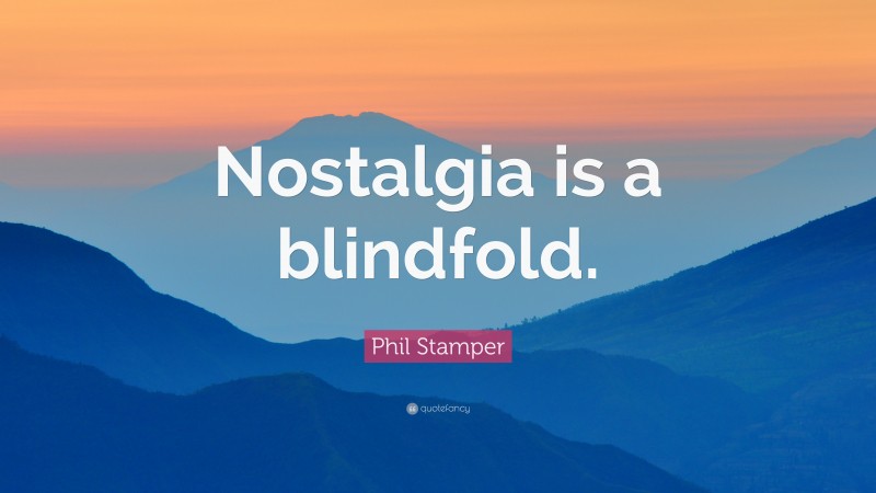 Phil Stamper Quote: “Nostalgia is a blindfold.”