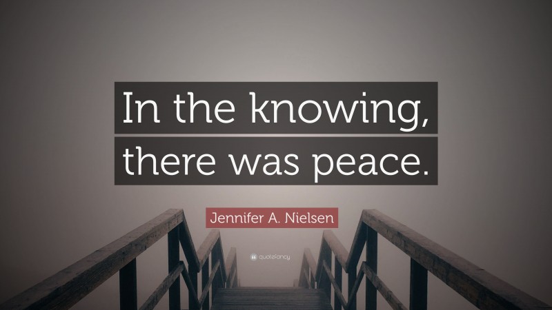 Jennifer A. Nielsen Quote: “In the knowing, there was peace.”