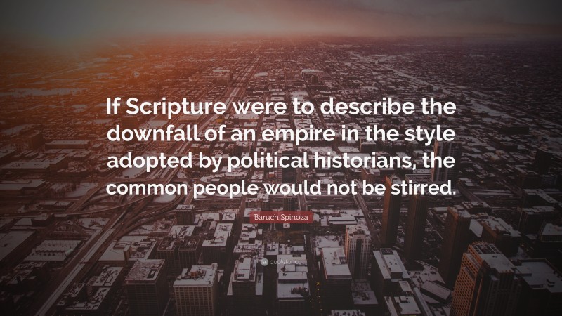 Baruch Spinoza Quote: “If Scripture were to describe the downfall of an empire in the style adopted by political historians, the common people would not be stirred.”