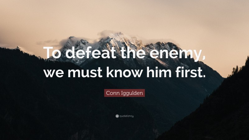 Conn Iggulden Quote: “To defeat the enemy, we must know him first.”