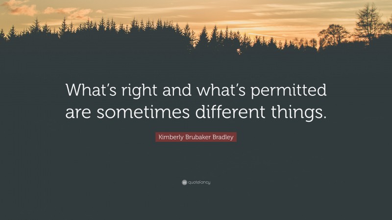 Kimberly Brubaker Bradley Quote: “What’s right and what’s permitted are sometimes different things.”