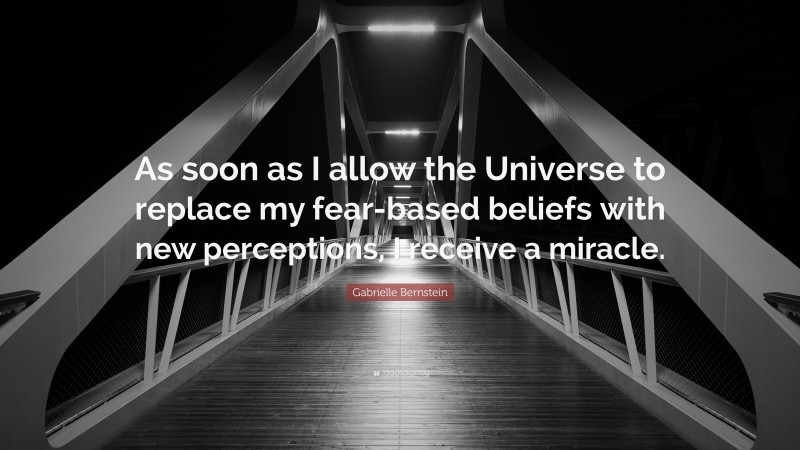Gabrielle Bernstein Quote: “As soon as I allow the Universe to replace my fear-based beliefs with new perceptions, I receive a miracle.”