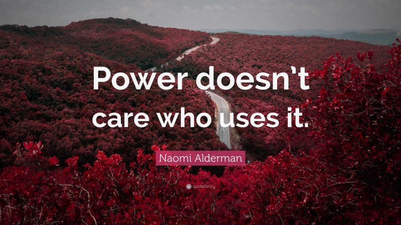 Naomi Alderman Quote: “Power doesn’t care who uses it.”