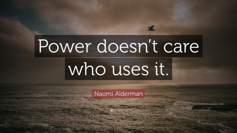 Naomi Alderman Quote: “Power doesn’t care who uses it.”
